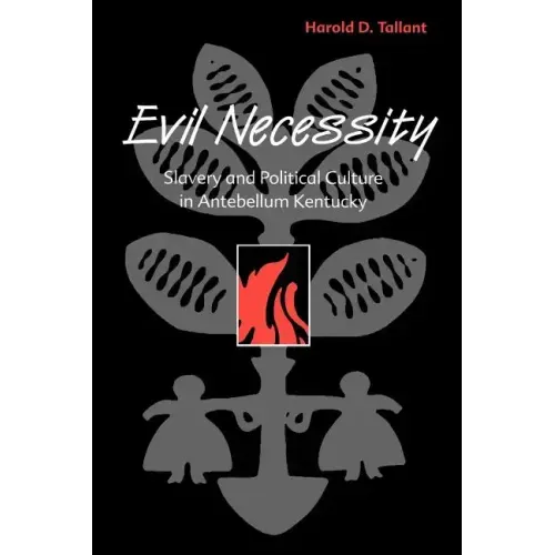 Evil Necessity: Slavery and Political Culture in Antebellum Kentucky