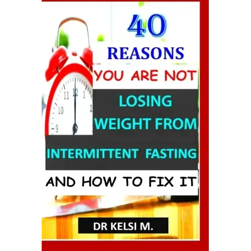 40 Reasons You Are Not Losing Weight from Intermittent Fasting and How to Fix It: How to get it right with intermittent fasting