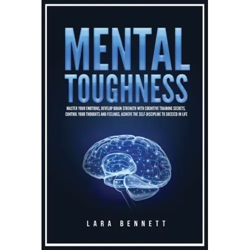 Mental Toughness: Master Your Emotions, Develop Brain Strength with Cognitive Training Secrets, Control Your Thoughts and Feelings, Achi