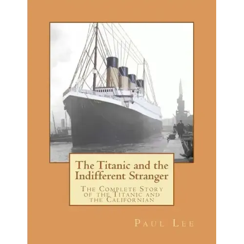 The Titanic and the Indifferent Stranger: The Complete Story of the Titanic and the Californian