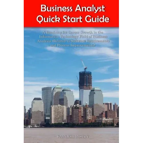 Business Analyst Quick Start Guide -- A Roadmap for Career Growth in the Information Technology Field of Business Analysis ( Related to Software Requi