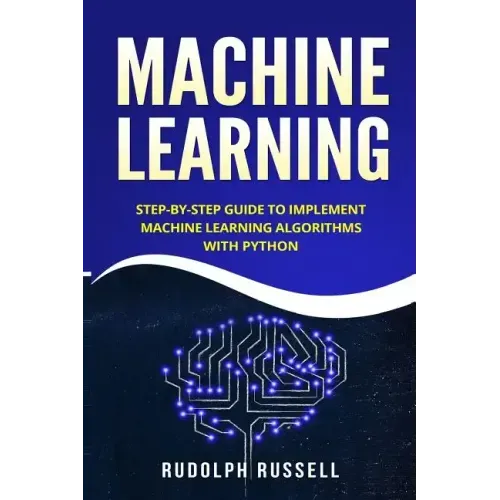 Machine Learning: Step-By-Step Guide to Implement Machine Learning Algorithms with Python
