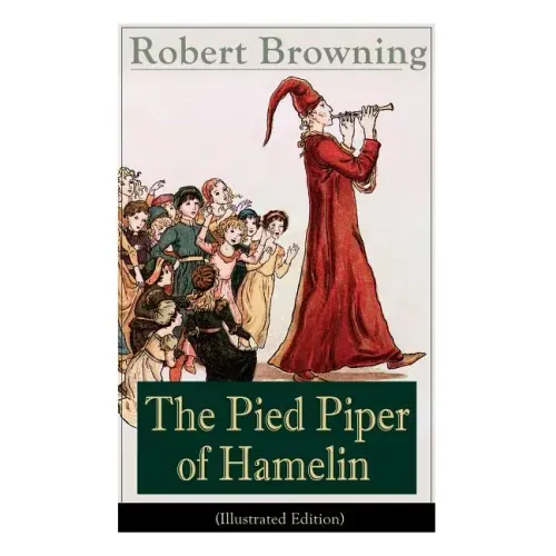 The Pied Piper of Hamelin (Illustrated Edition): Children's Classic - A Retold Fairy Tale by one of the most important Victorian poets and playwrights