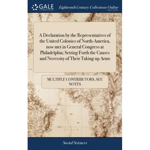 A Declaration by the Representatives of the United Colonies of North-America, now met in General Congress at Philadelphia; Setting Forth the Causes an