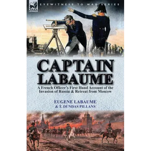 Captain Labaume: A French Officer's First Hand Account of the Invasion of Russia & Retreat from Moscow