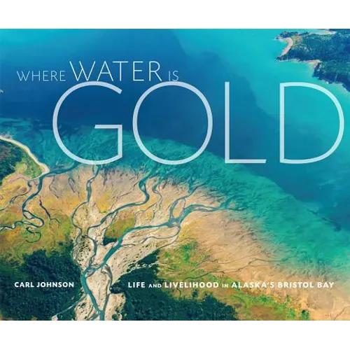 Where Water Is Gold: Life and Livelihood in Alaska's Bristol Bay