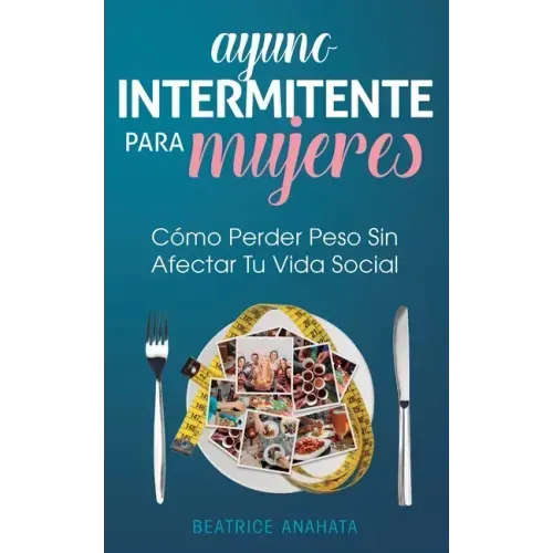 Ayuno Intermitente Para Mujeres: Cómo Perder Peso Sin Afectar Tu Vida Social