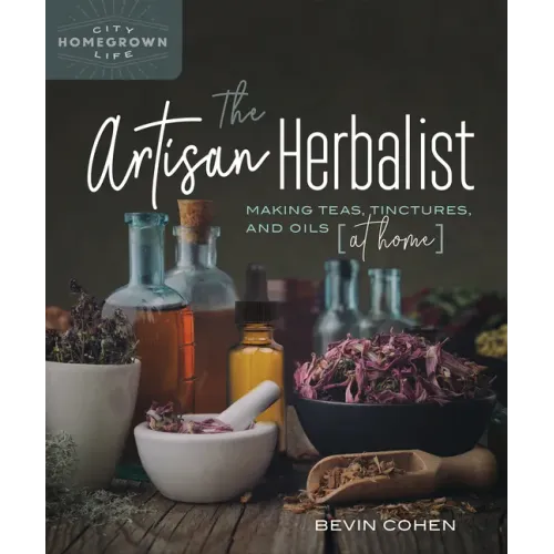 The Artisan Herbalist: Making Teas, Tinctures, and Oils at Home