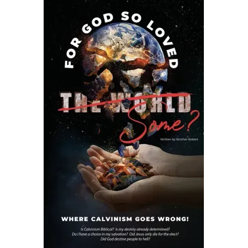 Where Calvinism goes Wrong!: For God so loved the World/Some?