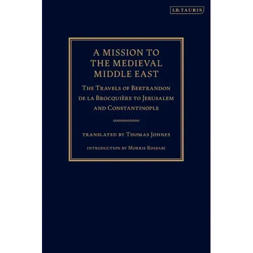 A Mission to the Medieval Middle East: The Travels of Bertrandon de la Brocquière to Jerusalem and Constantinople