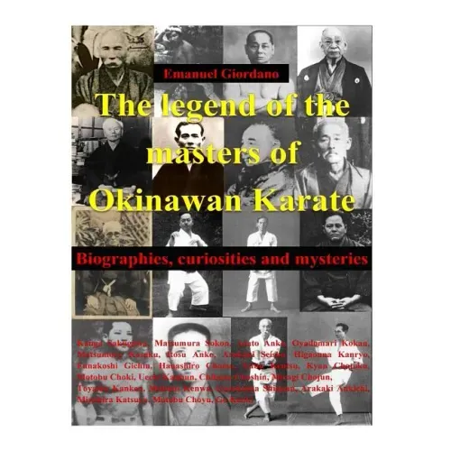 The legend of the masters of Okinawan Karate: Biographies, curiosities and mysteries