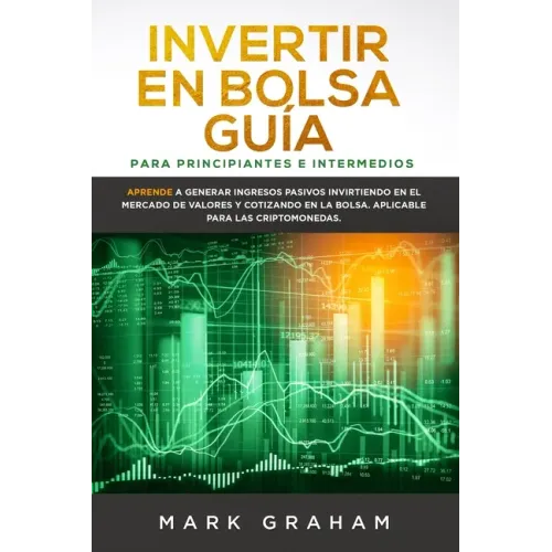 Invertir en Bolsa Guía para Principiantes e Intermedios: Aprende a Generar Ingresos Pasivos Invirtiendo en el Mercado de Valores y Cotizando en la Bol