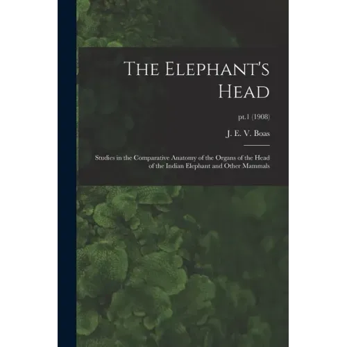 The Elephant's Head: Studies in the Comparative Anatomy of the Organs of the Head of the Indian Elephant and Other Mammals; pt.1 (1908)