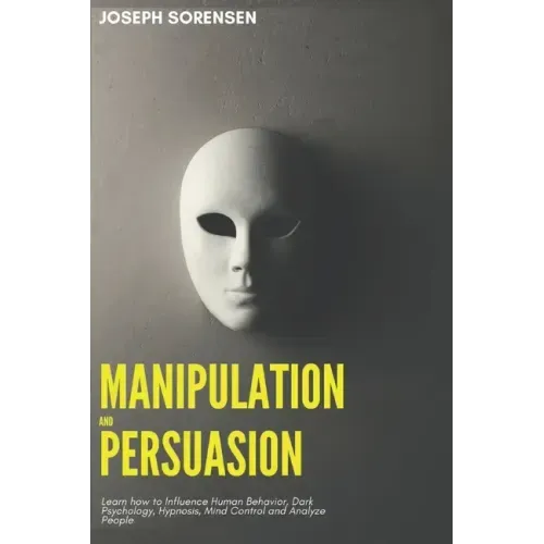 Manipulation and Persuasion: Learn how to Influence Human Behavior, Dark Psychology, Hypnosis, Mind Control and Analyze People