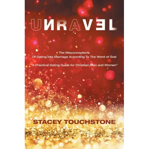 Unravel: The Misconceptions of Dating into Marriage According to the Word God "A Practical Dating Guide for Christian Men and Women"