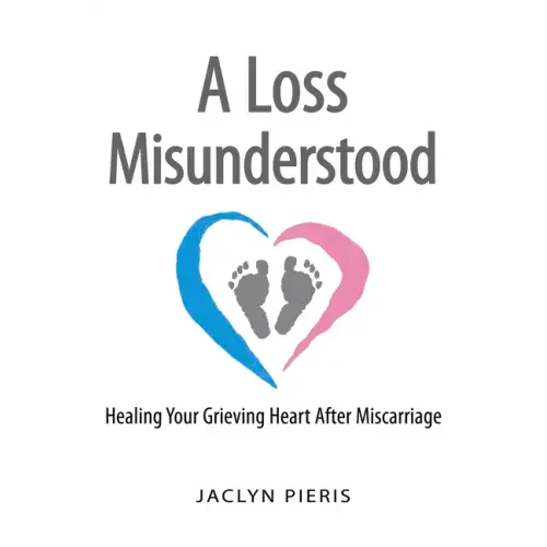 A Loss Misunderstood: Healing Your Grieving Heart After Miscarriage