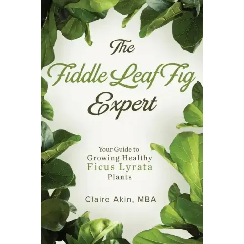 The Fiddle Leaf Fig Expert: Your Guide to Growing Healthy Ficus Lyrata Plants
