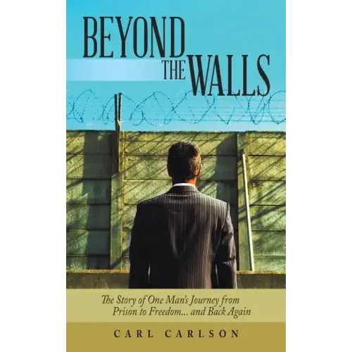 Beyond the Walls: The Story of One Man's Journey from Prison to Freedom... and Back Again