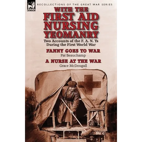 With the First Aid Nursing Yeomanry: Two Accounts of the F. A. N. Ys During the First World War-Fanny Goes to War by Pat Beauchamp & a Nurse at the Wa