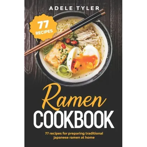 Ramen Cookbook: 77 Recipes For Preparing Traditional Japanese Ramen At Home