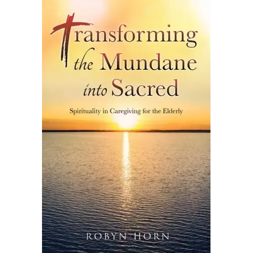 Transforming the Mundane into Sacred: Spirituality in Caregiving for the Elderly