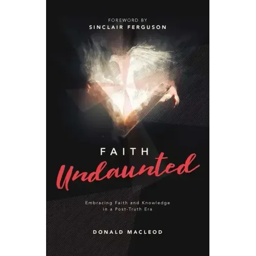 Faith Undaunted: Embracing Faith and Knowledge in a Post-Truth Era