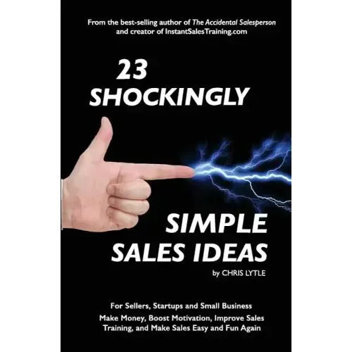 23 Shockingly Simple Sales Ideas: For Sellers, Start-ups, and Small Businesses Make Money, Boost Motivation, Improve Sales Training, and Make Sales Ea