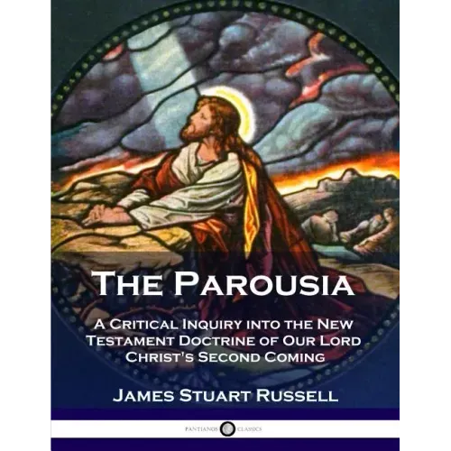 The Parousia: A Critical Inquiry into the New Testament Doctrine of Our Lord Christ's Second Coming