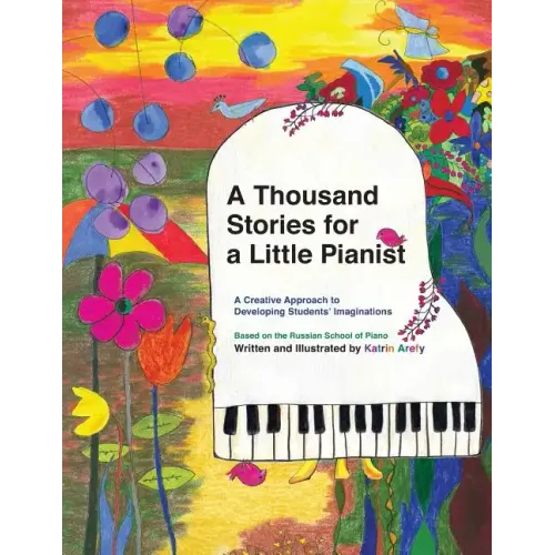 A Thousand Stories for a Little Pianist: A Creative Approach to Developing Students' Imaginations, Based on the Russian School of Piano