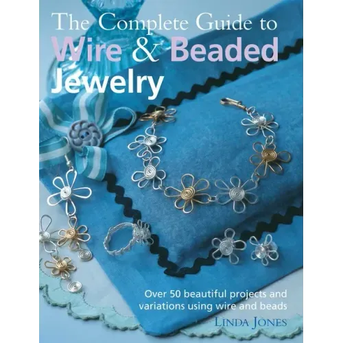 The Complete Guide to Wire & Beaded Jewelry: Over 50 Beautiful Projects and Variations Using Wire and Beads