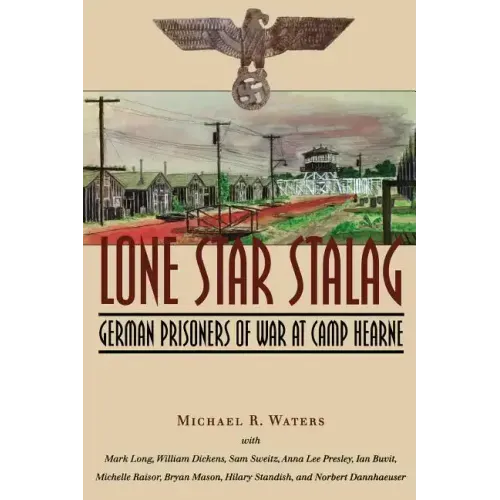 Lone Star Stalag: German Prisoners of War at Camp Hearne