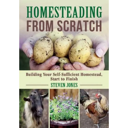 Homesteading from Scratch: Building Your Self-Sufficient Homestead, Start to Finish