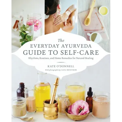 The Everyday Ayurveda Guide to Self-Care: Rhythms, Routines, and Home Remedies for Natural Healing