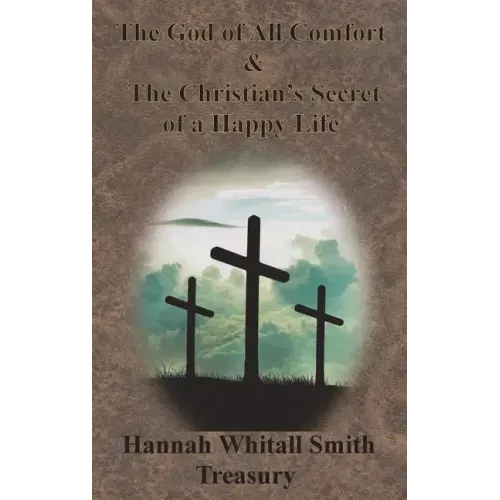 Hannah Whitall Smith Treasury - The God of All Comfort & The Christian's Secret of a Happy Life