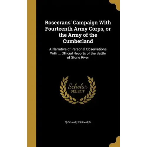 Rosecrans' Campaign With Fourteenth Army Corps, or the Army of the Cumberland: A Narrative of Personal Observations With ... Official Reports of the B