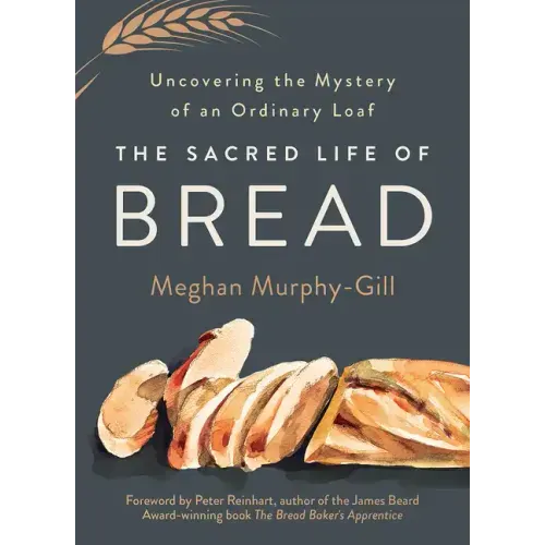 The Sacred Life of Bread: Uncovering the Mystery of an Ordinary Loaf