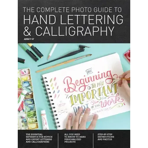The Complete Photo Guide to Hand Lettering and Calligraphy: The Essential Reference for Novice and Expert Letterers and Calligraphers