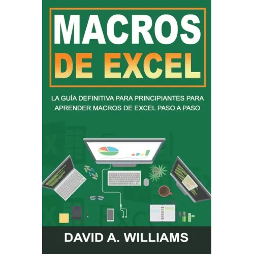 Macros De Excel: La guía definitiva para principiantes para aprender macros de Excel paso a paso (Libro En Español/Excel Macros Spanish Book Version)
