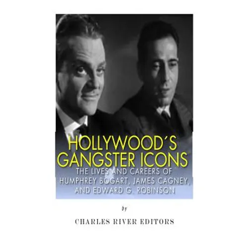 Hollywood's Gangster Icons: The Lives and Careers of Humphrey Bogart, James Cagney, and Edward G. Robinson
