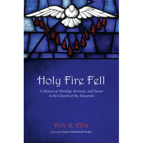 Holy Fire Fell: A History of Worship, Revivals, and Feasts in the Church of the Nazarene