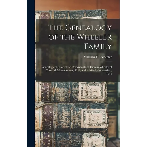 The Genealogy of the Wheeler Family: Genealogy of Some of the Descendants of Thomas Wheeler of Concord, Massachusetts, 1639, and Fairfield, Connecticu