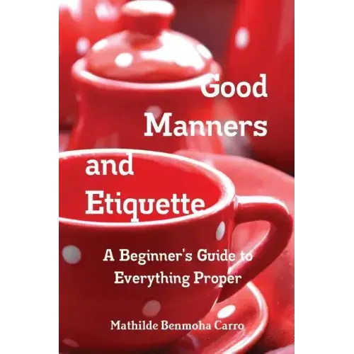 Good Manners and Etiquette A Beginner's Guide to Everything Proper