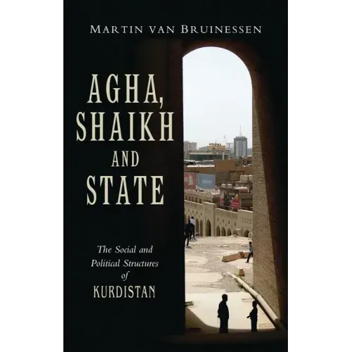 Agha, Shaikh and State: The Social and Political Structures of Kurdistan