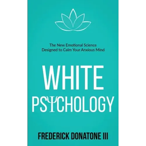 White Psychology: The New Emotional Science Designed To Calm Your Anxious Mind