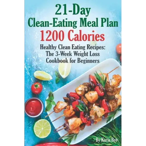 21-Day Clean-Eating Meal Plan - 1200 Calories: Healthy Clean Eating Recipes: The 3-Week Weight Loss Cookbook for Beginners