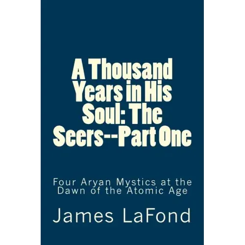 A Thousand Years in His Soul: The Seers--Part One: Four Aryan Mystics at the Dawn of the Atomic Age