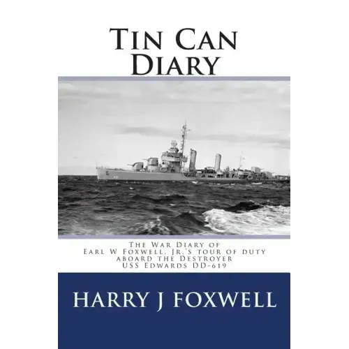 Tin Can Diary: The Diary of Earl W Foxwell, Jr.'s tour of duty aboard the Destroyer USS Edwards DD-619