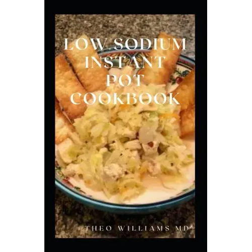 Low Sodium Instant Pot Cookbook: Essential Guide To Heart Healthy Recipes And How To Reduce Sodium, Fat In Your Meal