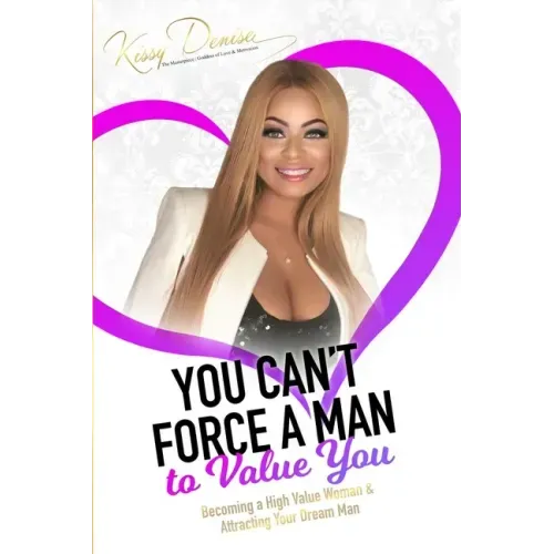 You Can't Force A Man To Value You: Becoming A High Value Woman & Attracting The Man Of Your Dreams