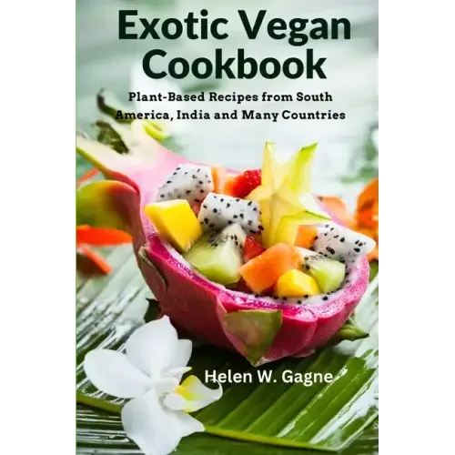 Exotic Vegan Cookbook: Plant-Based Recipes from South America, India and Many Countries